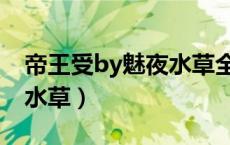 帝王受by魅夜水草全文阅读（帝王受by魅夜水草）