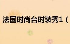 法国时尚台时装秀1（法国时尚台时装秀24）