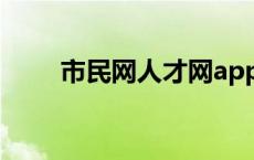 市民网人才网app（市民网人才网）