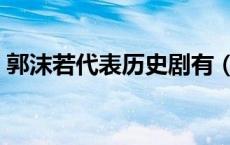 郭沫若代表历史剧有（郭沫若著名的历史剧）
