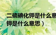 二硫碘化钾是什么意思 百度知道（二硫碘化钾是什么意思）