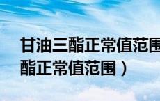 甘油三酯正常值范围是多少mg/dl（甘油三酯正常值范围）