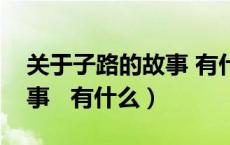 关于子路的故事 有什么寓意（关于子路的故事 有什么）