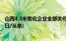 山西4.3米焦化企业全部关停 加强停产退出期间安全管理(今日/头条)