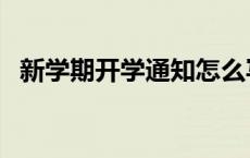 新学期开学通知怎么写（新学期开学通知）
