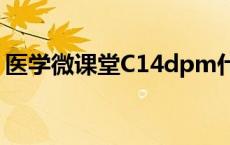 医学微课堂C14dpm什么意思（医学微课堂）