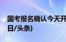 国考报名确认今天开始！全流程详解来了(今日/头条)