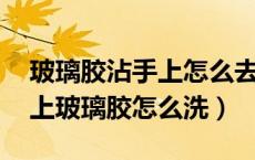 玻璃胶沾手上怎么去除（玻璃胶怎么去除 手上玻璃胶怎么洗）