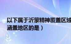 以下属于沂蒙精神覆盖区域的是?（以下地区属于沂蒙精神涵盖地区的是）