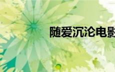 随爱沉沦电影（随爱沉沦）