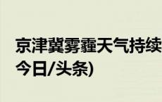 京津冀雾霾天气持续发展 气象专家解读成因(今日/头条)