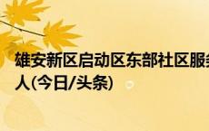 雄安新区启动区东部社区服务中心项目封顶 未来将服务5万人(今日/头条)