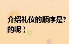介绍礼仪的顺序是?（介绍礼仪的顺序是怎样的呢）