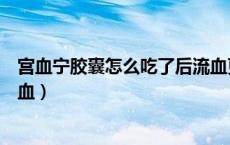 宫血宁胶囊怎么吃了后流血更多（宫血宁胶囊吃了多久能止血）