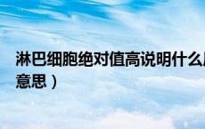 淋巴细胞绝对值高说明什么原因（淋巴细胞绝对值高是什么意思）