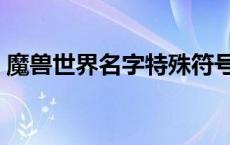 魔兽世界名字特殊符号（魔兽世界名字符号）