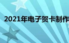 2021年电子贺卡制作（电子贺卡制作网站）