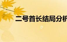 二号首长结局分析（二号首长结局）