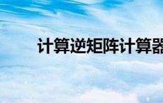 计算逆矩阵计算器（逆矩阵计算器）