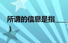 所谓的信息是指__________（所谓的信息是指）