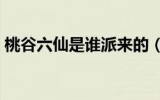 桃谷六仙是谁派来的（桃谷六仙老三叫什么）