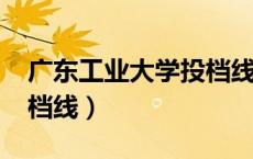 广东工业大学投档线2021（广东工业大学投档线）