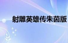射雕英雄传朱茵版（射雕英雄传朱茵）