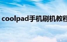 coolpad手机刷机教程（coolpad手机刷机）