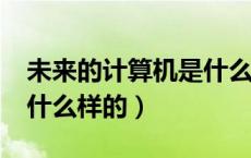 未来的计算机是什么样的?（未来的计算机是什么样的）