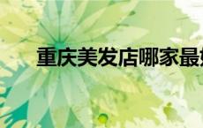 重庆美发店哪家最好（重庆美发团购）
