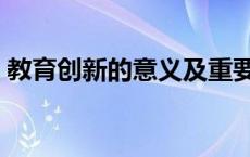 教育创新的意义及重要性（教育创新的意义）