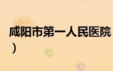 咸阳市第一人民医院（陕西咸阳第一人民医院）