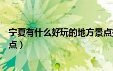 宁夏有什么好玩的地方景点推荐（宁夏有什么好玩的旅游景点）