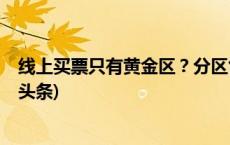 线上买票只有黄金区？分区售票别做成消费的“坑”(今日/头条)