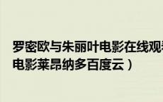 罗密欧与朱丽叶电影在线观看莱昂纳多版（罗密欧与朱丽叶电影莱昂纳多百度云）