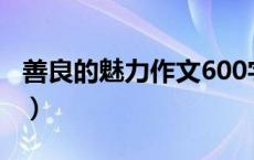 善良的魅力作文600字左右（善良的魅力作文）