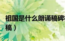祖国是什么朗诵稿碑林路人（祖国是什么朗诵稿）