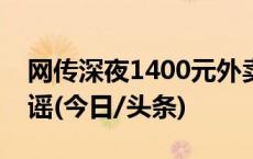 网传深夜1400元外卖提供非法服务？警方辟谣(今日/头条)