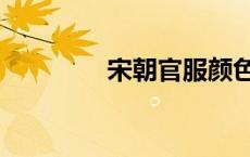 宋朝官服颜色（宋朝官服）