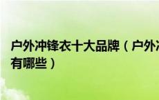 户外冲锋衣十大品牌（户外冲锋衣品牌排名 户外冲锋衣品牌有哪些）