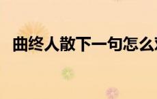 曲终人散下一句怎么对（曲终人散下一句）