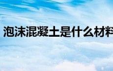 泡沫混凝土是什么材料（什么是泡沫混凝土）