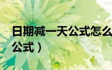 日期减一天公式怎么设置（excel日期减一天公式）
