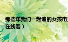 那些年我们一起追的女孩电影网（那些年我们一起追的女孩在线看）