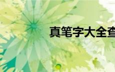 真笔字大全查询（真笔字）