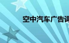 空中汽车广告词（汽车广告词）