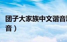 团子大家族中文谐音歌词（团子大家族中文谐音）