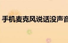 手机麦克风说话没声音（麦克风说话没声音）