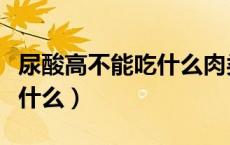 尿酸高不能吃什么肉类和蔬菜（尿酸高不能吃什么）