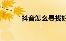 抖音怎么寻找好友（寻找好友）